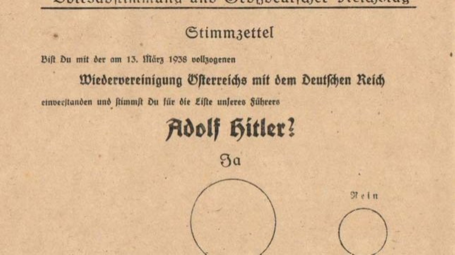 Bulletin de vote pour l’Anschluss : « Es-tu d’accord avec la réunification de l’Autriche avec le Reich allemand qui fut décrétée le 13 mars 1938, et votes-tu pour le parti de notre chef Adolf Hitler ? ». Dans le grand cercle, c’est "Ja", le petit "Nein"…